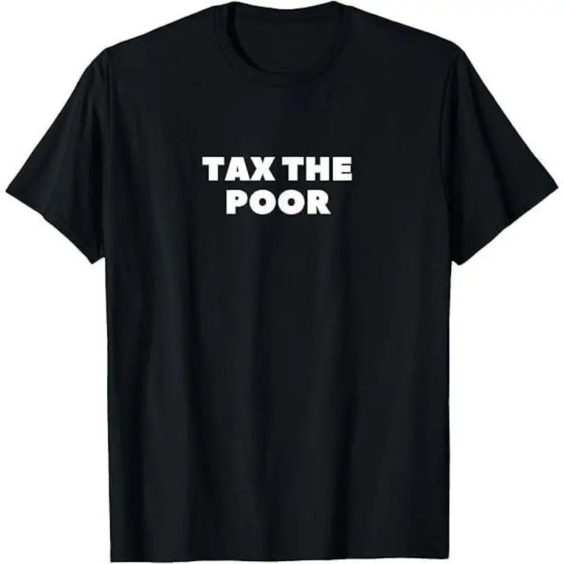 Tax the Poor Funny T shirt tee Rich Protest